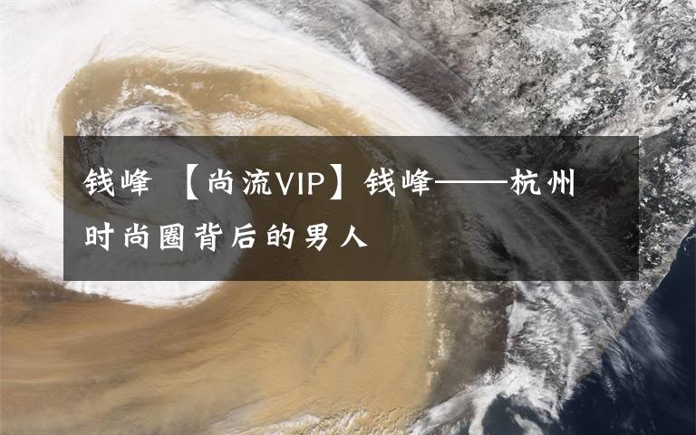 钱峰 【尚流VIP】钱峰——杭州时尚圈背后的男人