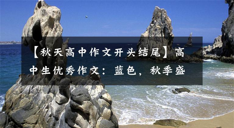 【秋天高中作文开头结尾】高中生优秀作文：蓝色，秋季盛开