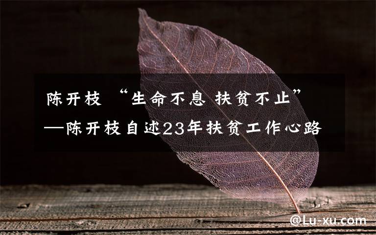 陈开枝 “生命不息 扶贫不止”—陈开枝自述23年扶贫工作心路历程