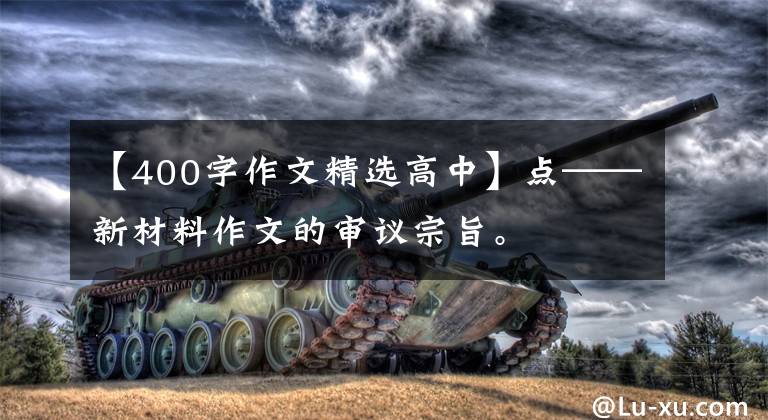 【400字作文精选高中】点——新材料作文的审议宗旨。