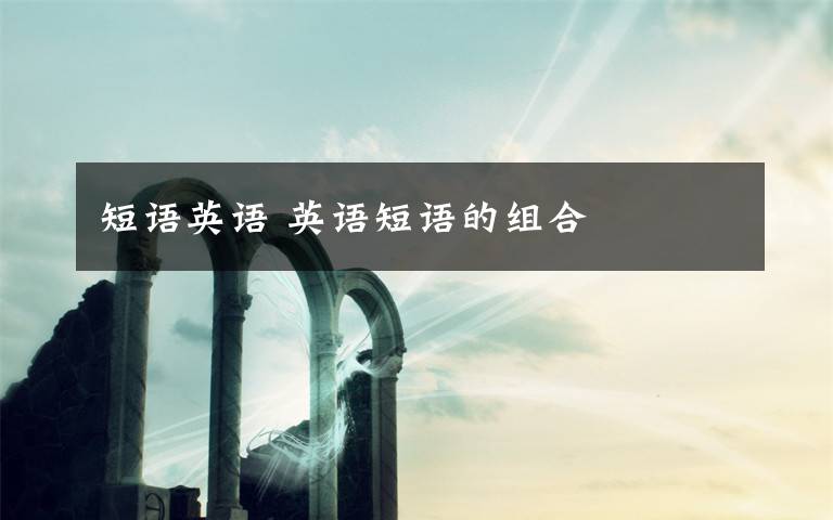 短语英语 英语短语的组合