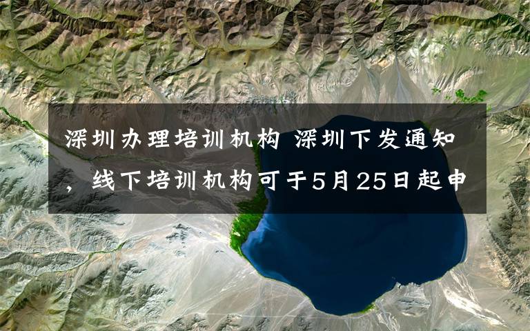 深圳办理培训机构 深圳下发通知，线下培训机构可于5月25日起申请复课