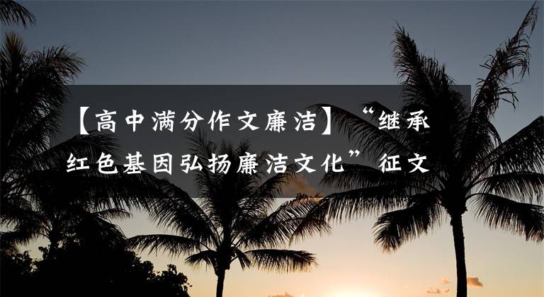 【高中满分作文廉洁】“继承红色基因弘扬廉洁文化”征文“不要在口袋里放女装”