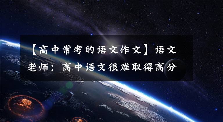 【高中常考的语文作文】语文老师：高中语文很难取得高分，但作文最好得分。典型的十大高分作文点