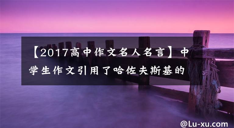 【2017高中作文名人名言】中学生作文引用了哈佐夫斯基的名言，引用了老师对“圆重点”的称赞，学生笑了起来。