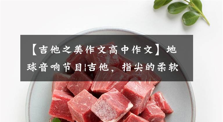 【吉他之美作文高中作文】地球音响节目|吉他，指尖的柔软