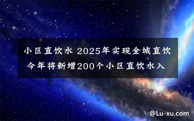 小区直饮水 2025年实现全城直饮 今年将新增200个小区直饮水入户