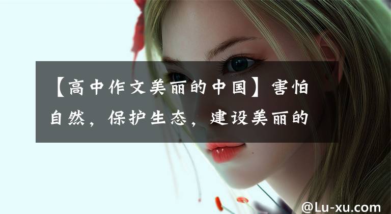 【高中作文美丽的中国】害怕自然，保护生态，建设美丽的中国