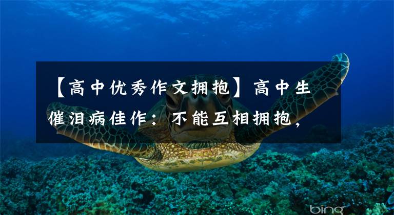 【高中优秀作文拥抱】高中生催泪病佳作：不能互相拥抱，但我们比以往任何时候都亲密。