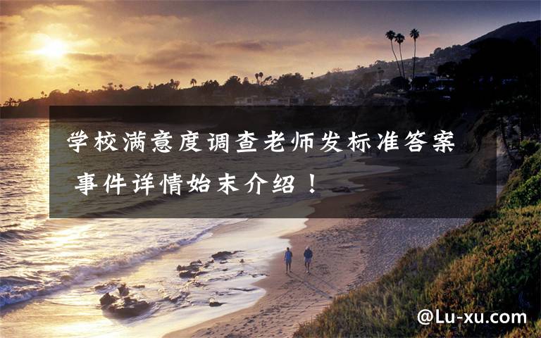 学校满意度调查老师发标准答案 事件详情始末介绍！