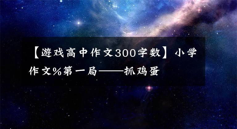 【游戏高中作文300字数】小学作文%第一局——抓鸡蛋