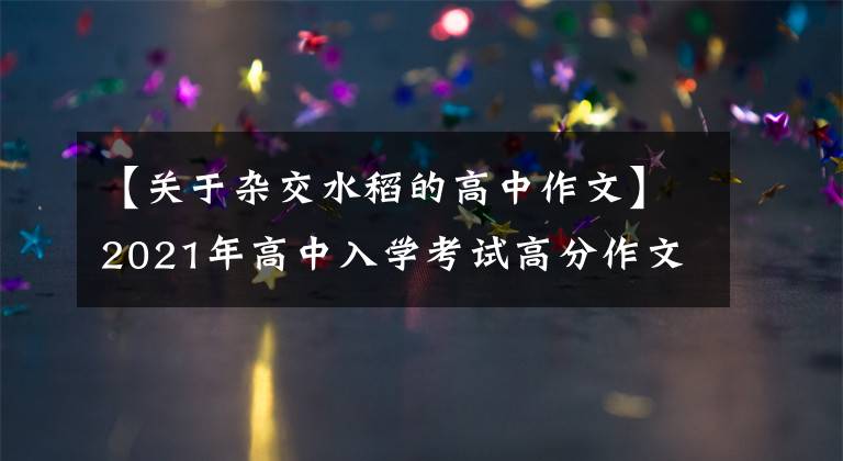 【关于杂交水稻的高中作文】2021年高中入学考试高分作文10篇！《陈文文评论》