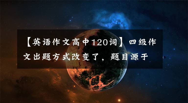 【英语作文高中120词】四级作文出题方式改变了，题目源于研究生英语作文