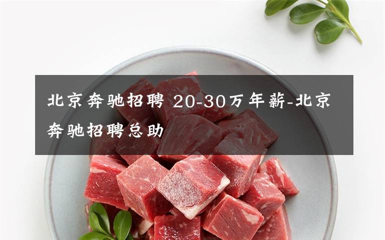 北京奔驰招聘 20-30万年薪-北京奔驰招聘总助