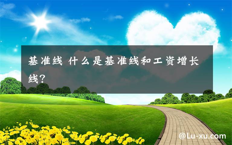 基准线 什么是基准线和工资增长线？