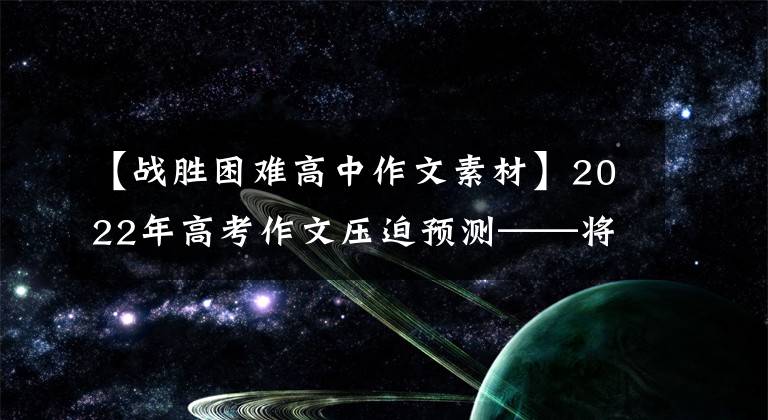 【战胜困难高中作文素材】2022年高考作文压迫预测——将在艰难的旅程中奋力反击