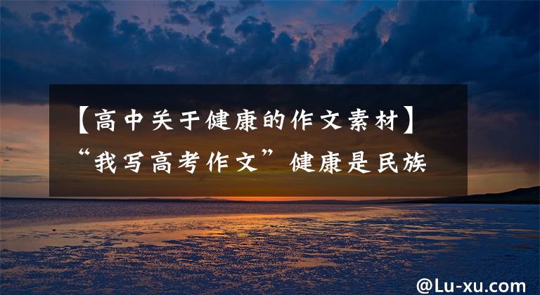 【高中关于健康的作文素材】“我写高考作文”健康是民族的希望