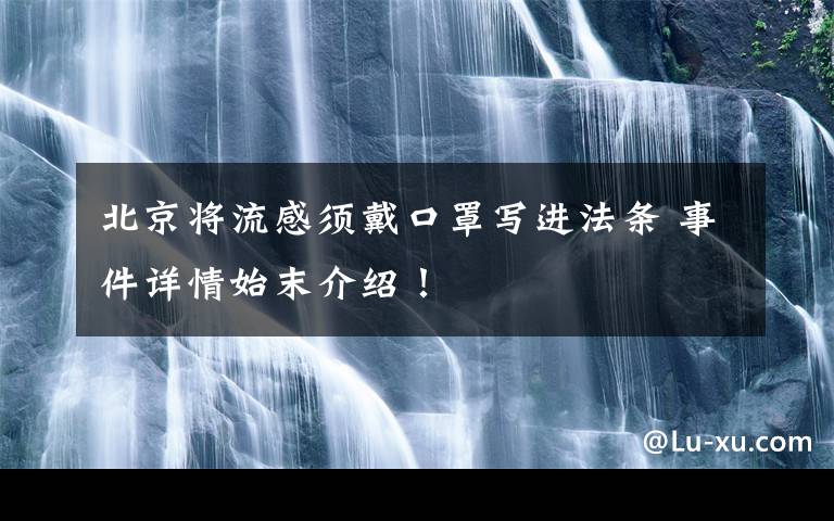 北京将流感须戴口罩写进法条 事件详情始末介绍！