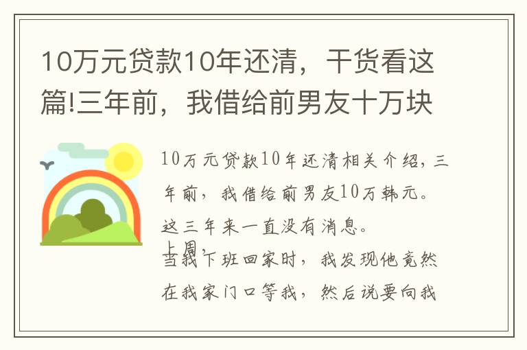 10万元贷款10年还清，干货看这篇!三年前，我借给前男友十万块钱，这三年之内一直没音讯