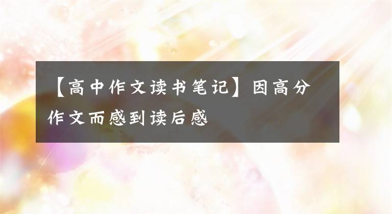 【高中作文读书笔记】因高分作文而感到读后感