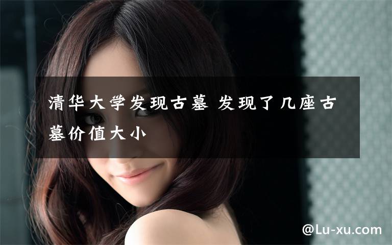 清华大学发现古墓 发现了几座古墓价值大小