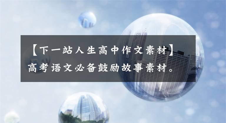 【下一站人生高中作文素材】高考语文必备鼓励故事素材。