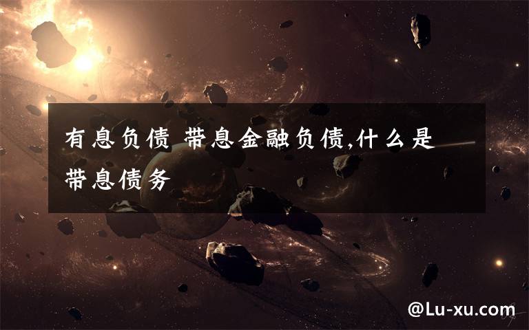有息负债 带息金融负债,什么是带息债务