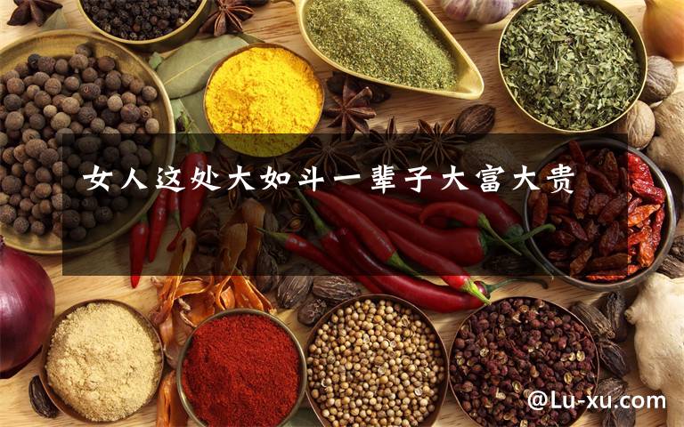 女人这处大如斗一辈子大富大贵