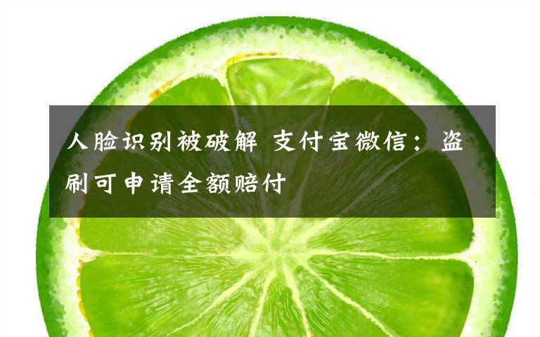 人脸识别被破解 支付宝微信：盗刷可申请全额赔付