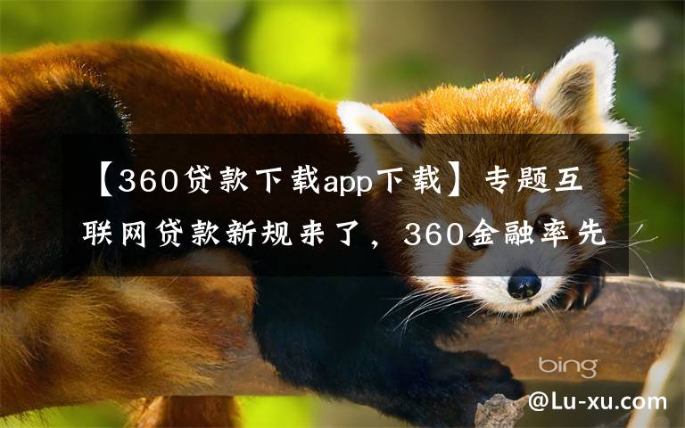【360贷款下载app下载】专题互联网贷款新规来了，360金融率先表态