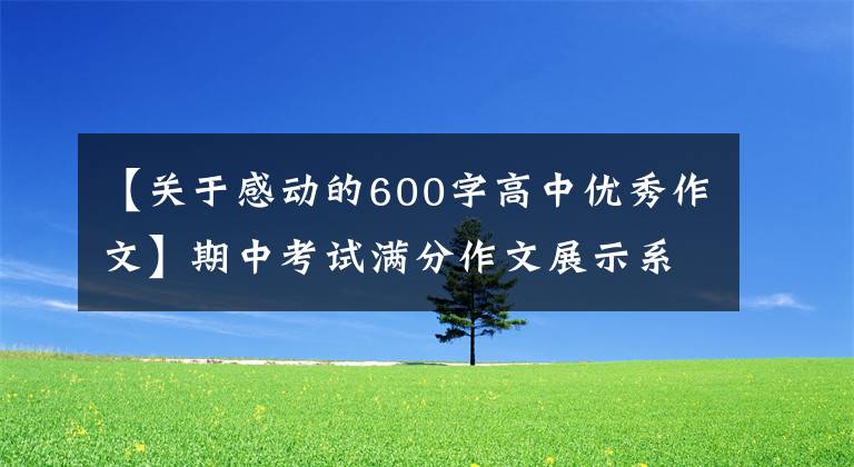 【关于感动的600字高中优秀作文】期中考试满分作文展示系列《给感动截图》
