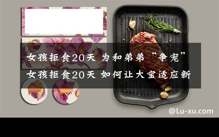 女孩拒食20天 为和弟弟“争宠”女孩拒食20天 如何让大宝适应新成员？