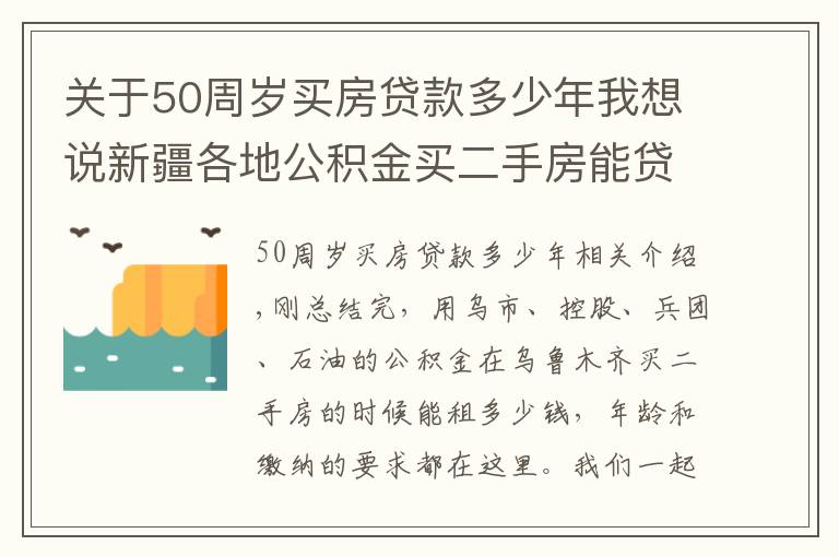 关于50周岁买房贷款多少年我想说新疆各地公积金买二手房能贷多少钱？请看这里