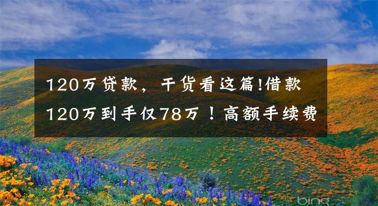 120万贷款，干货看这篇!借款120万到手仅78万！高额手续费给了谁？记者独家调查，揭秘黑心“套路贷”