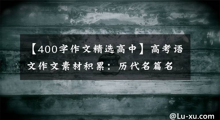 【400字作文精选高中】高考语文作文素材积累：历代名篇名句400句！向着满分作文冲刺