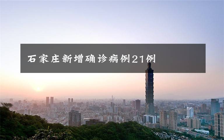 石家庄新增确诊病例21例