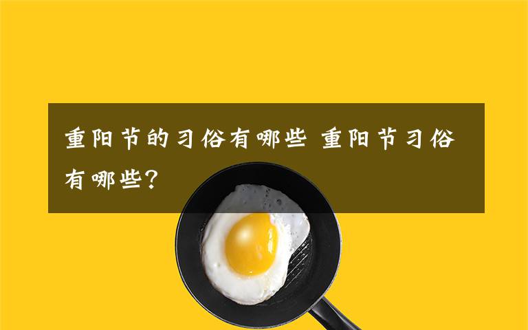 重阳节的习俗有哪些 重阳节习俗有哪些？