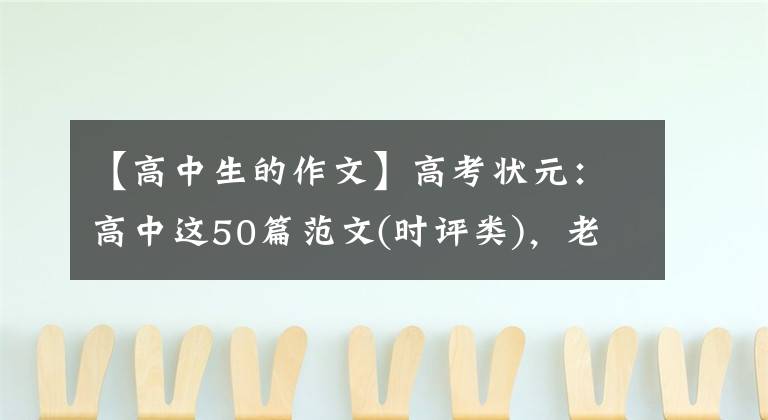 【高中生的作文】高考状元：高中这50篇范文(时评类)，老师经常用典型范文讲解。