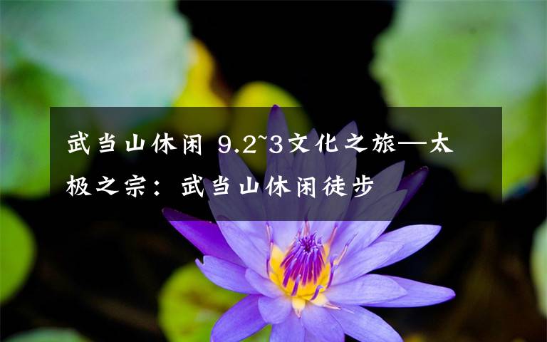 武当山休闲 9.2~3文化之旅—太极之宗：武当山休闲徒步