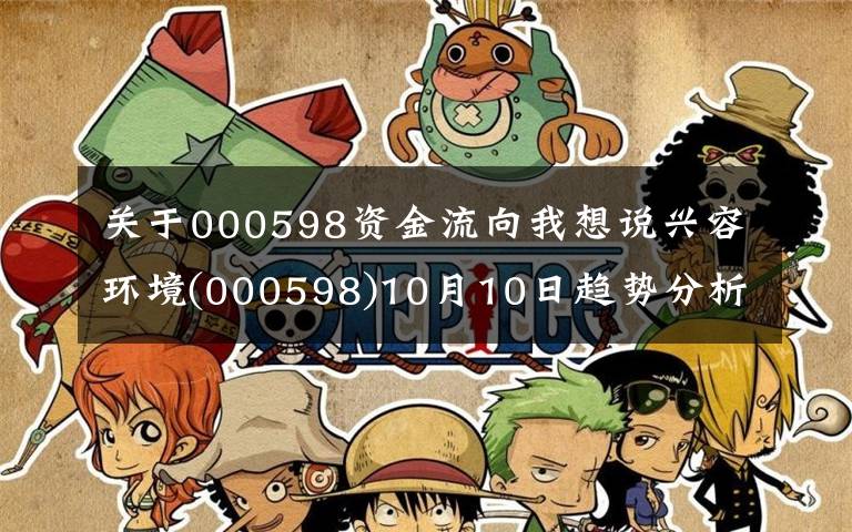 关于000598资金流向我想说兴容环境(000598)10月10日趋势分析
