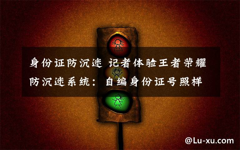 身份证防沉迷 记者体验王者荣耀防沉迷系统：自编身份证号照样能玩