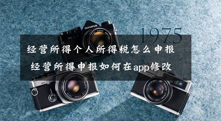 经营所得个人所得税怎么申报 经营所得申报如何在app修改