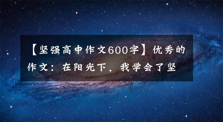 【坚强高中作文600字】优秀的作文：在阳光下，我学会了坚强