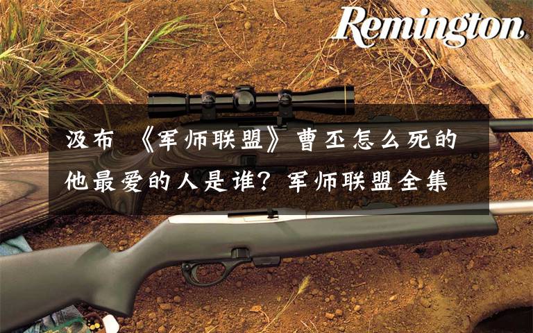 汲布 《军师联盟》曹丕怎么死的他最爱的人是谁？军师联盟全集分集剧情