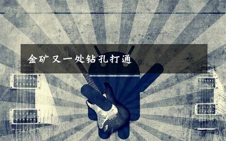 金矿又一处钻孔打通