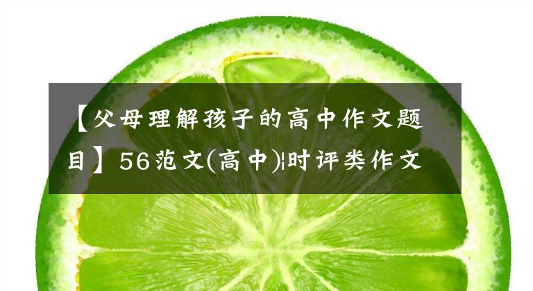 【父母理解孩子的高中作文题目】56范文(高中)|时评类作文，高考作文考试的“宠儿”