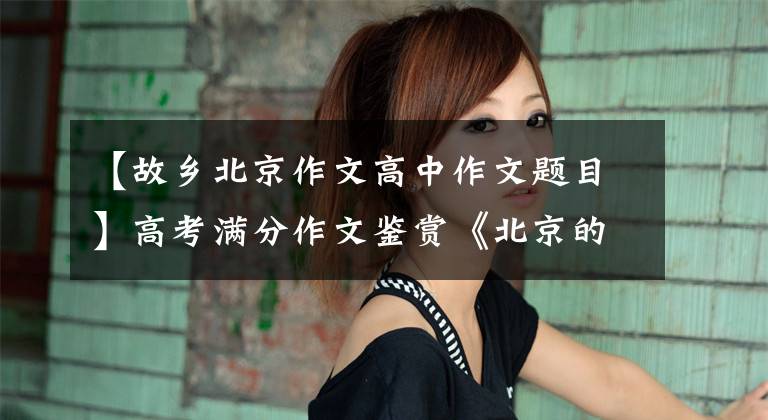 【故乡北京作文高中作文题目】高考满分作文鉴赏《北京的符号》