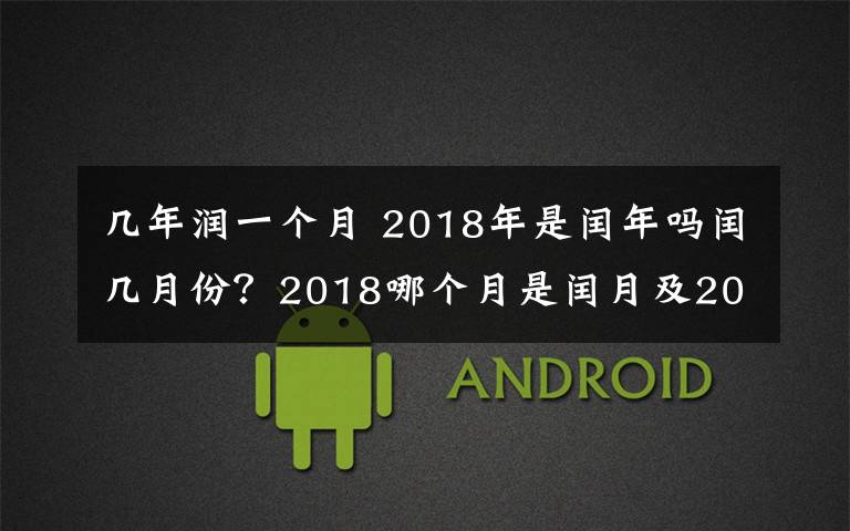 几年润一个月 2018年是闰年吗闰几月份？2018哪个月是闰月及2018年2月是28天还是29天