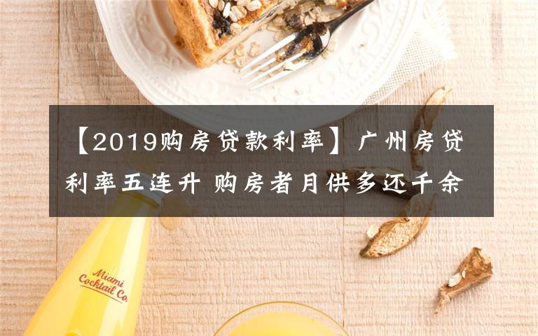 【2019购房贷款利率】广州房贷利率五连升 购房者月供多还千余元