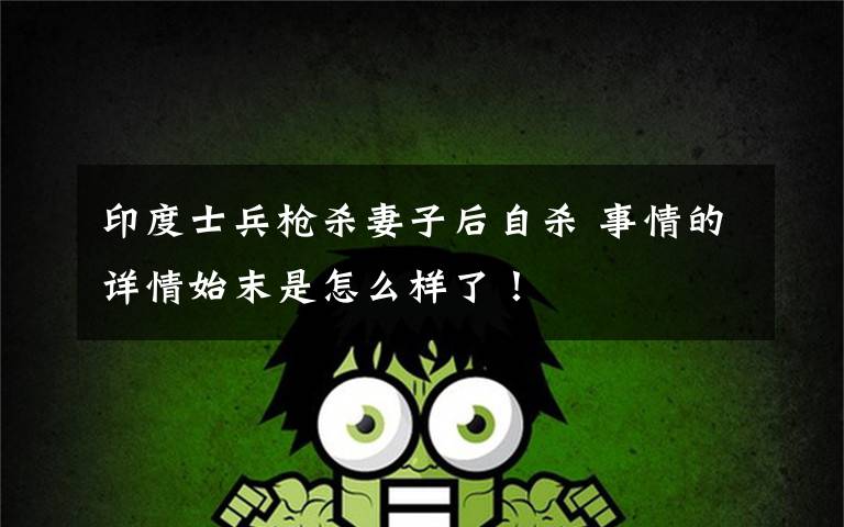 印度士兵枪杀妻子后自杀 事情的详情始末是怎么样了！